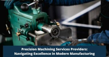Precision Machining Services Providers: Navigating Excellence in Modern Manufacturing