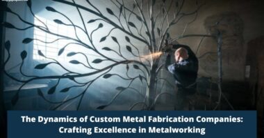 The Dynamics of Custom Metal Fabrication Companies Crafting Excellence in Metalworking